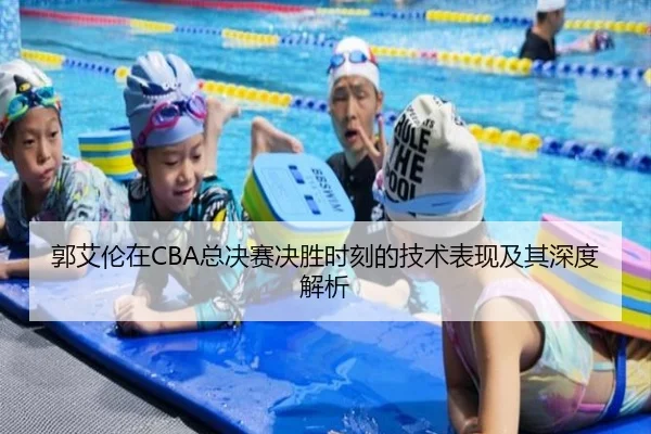 郭艾伦在CBA总决赛决胜时刻的技术表现及其深度解析